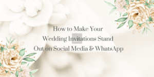 How to Make Your Wedding Invitations Stand Out on Social Media & WhatsApp